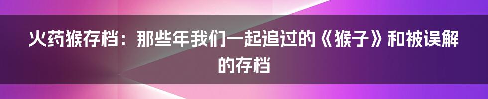 火药猴存档:那些年我们一起追过的《猴子》和被误解的存档
