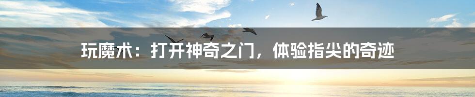 玩魔术:打开神奇之门,体验指尖的奇迹