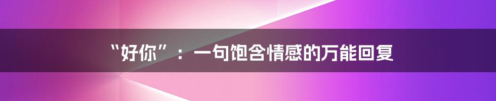 “好你”:一句饱含情感的万能回复