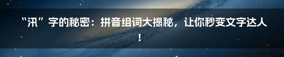 “汛”字的秘密:拼音组词大揭秘,让你秒变文字达人!