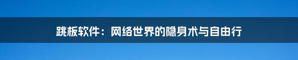 跳板软件：网络世界的隐身术与自由行