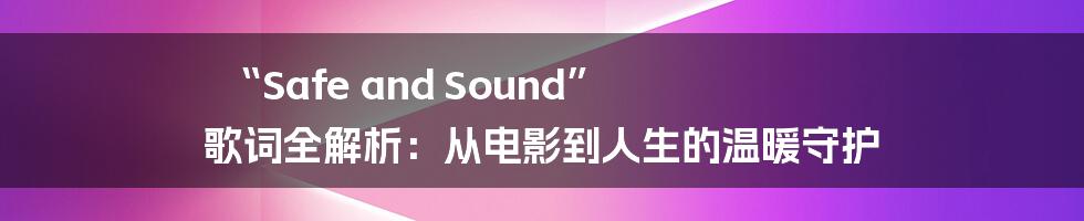 “Safe and Sound” 歌词全解析:从电影到人生的温暖守护