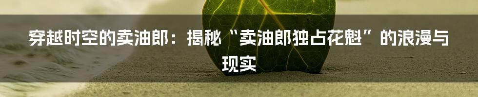 穿越时空的卖油郎:揭秘“卖油郎独占花魁”的浪漫与现实