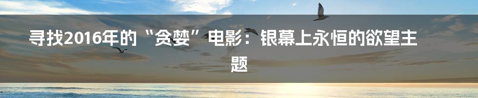 寻找2016年的“贪婪”电影:银幕上永恒的欲望主题