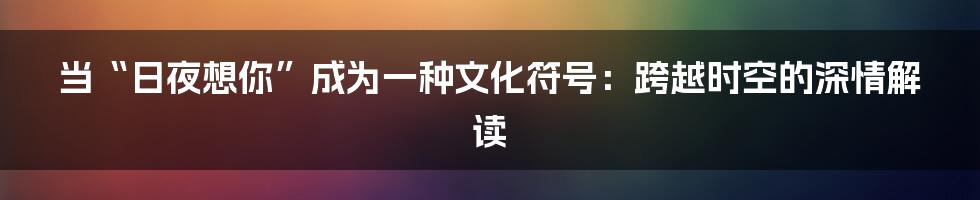 当“日夜想你”成为一种文化符号：跨越时空的深情解读