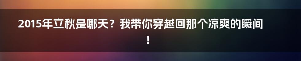 2015年立秋是哪天?我带你穿越回那个凉爽的瞬间!