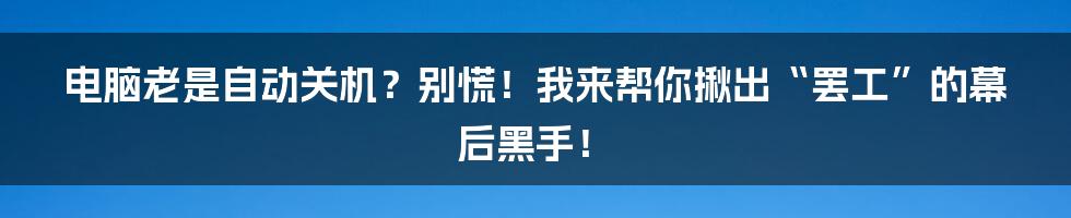 电脑老是自动关机？别慌！我来帮你揪出“罢工”的幕后黑手！