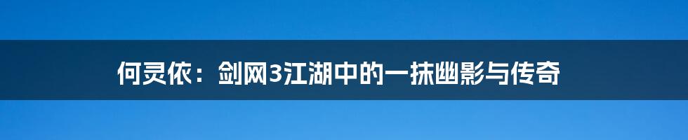 何灵依:剑网3江湖中的一抹幽影与传奇