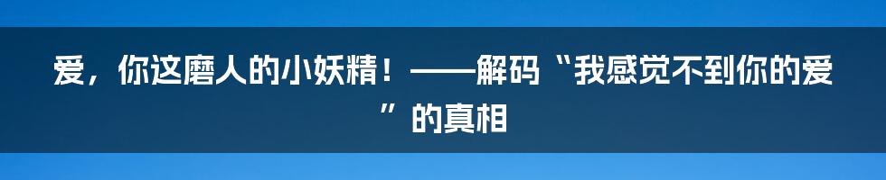 爱,你这磨人的小妖精!——解码“我感觉不到你的爱”的真相