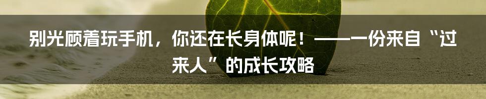 别光顾着玩手机,你还在长身体呢!——一份来自“过来人”的成长攻略