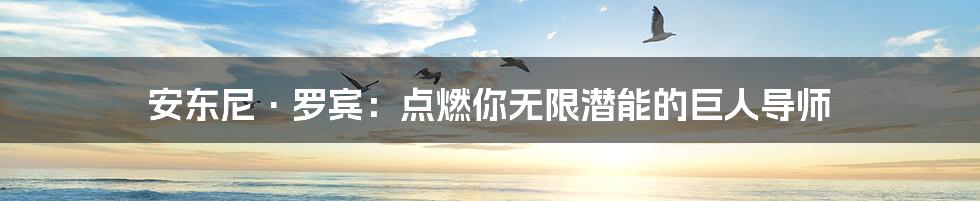 安东尼·罗宾:点燃你无限潜能的巨人导师