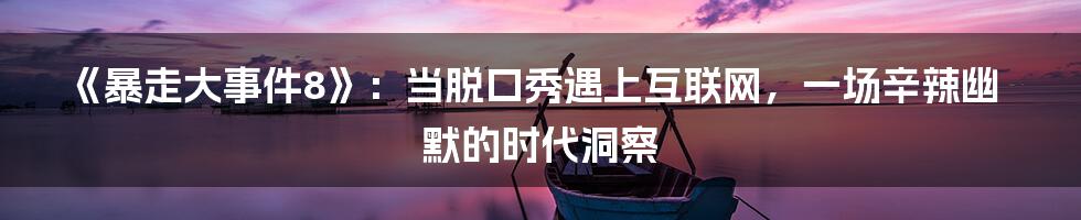 《暴走大事件8》：当脱口秀遇上互联网，一场辛辣幽默的时代洞察