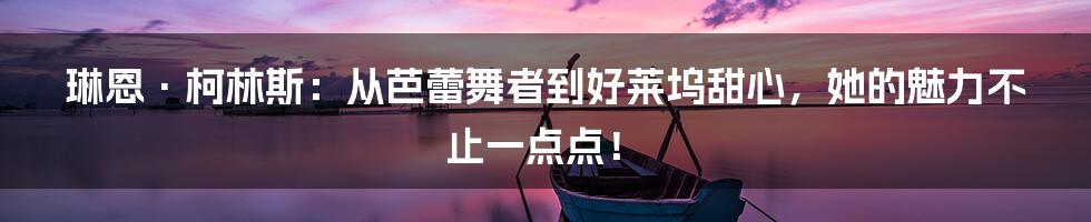 琳恩·柯林斯:从芭蕾舞者到好莱坞甜心,她的魅力不止一点点!