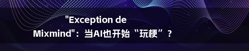 "Exception de Mixmind"：当AI也开始“玩梗”？