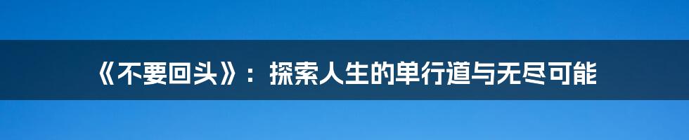 《不要回头》:探索人生的单行道与无尽可能