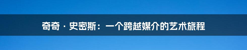 奇奇·史密斯:一个跨越媒介的艺术旅程