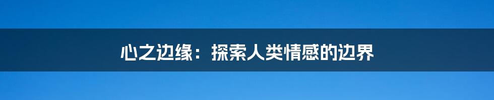 心之边缘:探索人类情感的边界