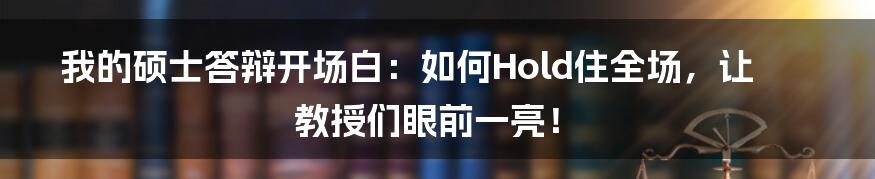 我的硕士答辩开场白:如何Hold住全场,让教授们眼前一亮!