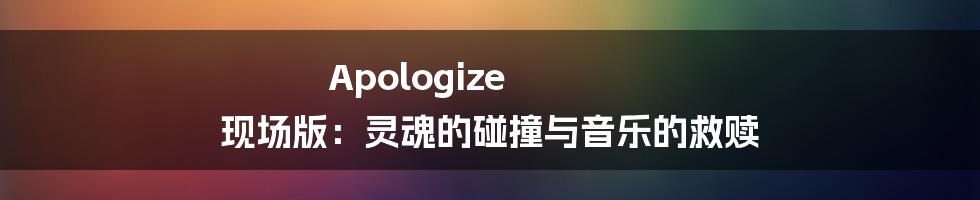 Apologize 现场版：灵魂的碰撞与音乐的救赎