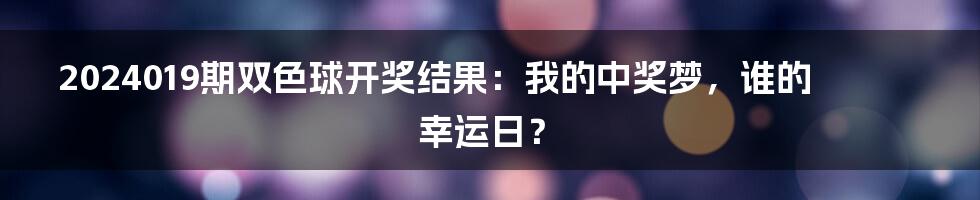 2024019期双色球开奖结果:我的中奖梦,谁的幸运日?