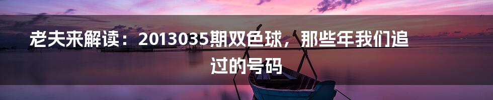 老夫来解读:2013035期双色球,那些年我们追过的号码