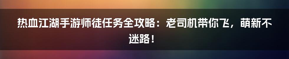 热血江湖手游师徒任务全攻略:老司机带你飞,萌新不迷路!