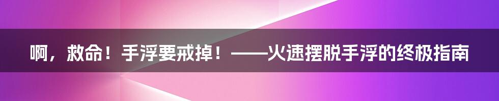 啊，救命！手浮要戒掉！——火速摆脱手浮的终极指南