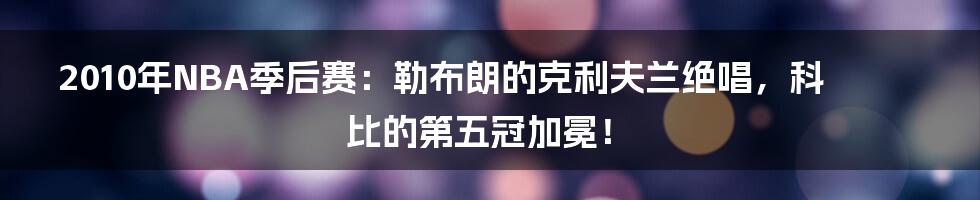 2010年NBA季后赛：勒布朗的克利夫兰绝唱，科比的第五冠加冕！