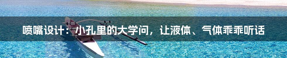 喷嘴设计：小孔里的大学问，让液体、气体乖乖听话