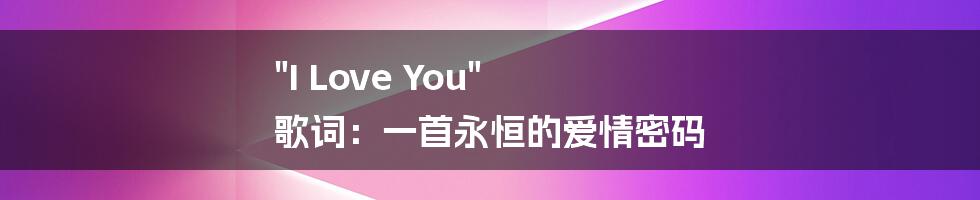 "I Love You" 歌词：一首永恒的爱情密码