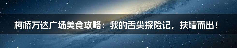 柯桥万达广场美食攻略：我的舌尖探险记，扶墙而出！