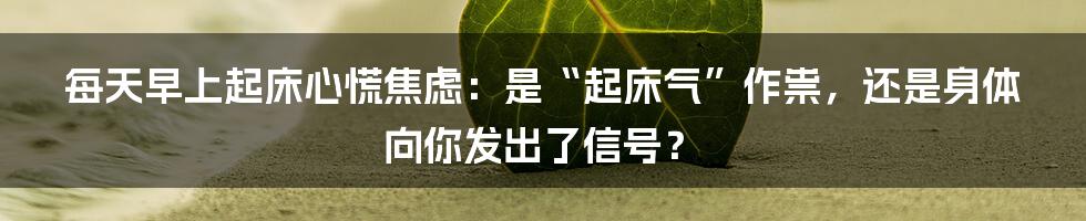 每天早上起床心慌焦虑：是“起床气”作祟，还是身体向你发出了信号？