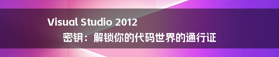 Visual Studio 2012 密钥：解锁你的代码世界的通行证