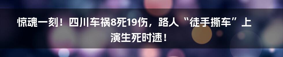 惊魂一刻！四川车祸8死19伤，路人“徒手撕车”上演生死时速！