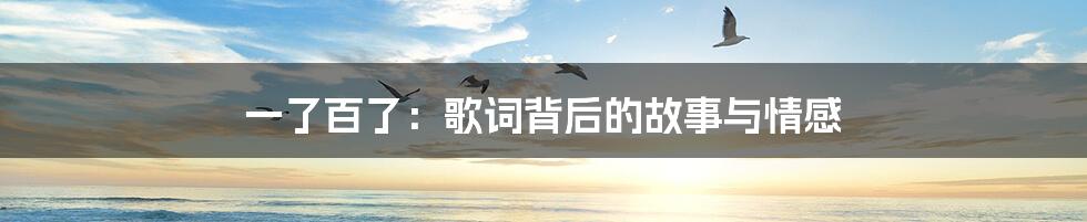 一了百了：歌词背后的故事与情感