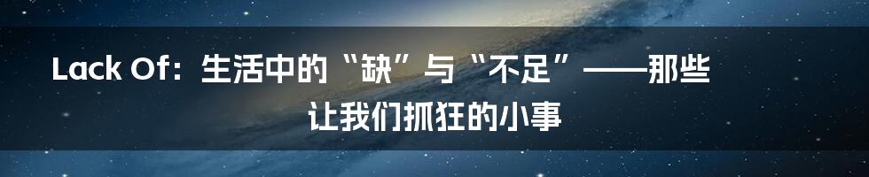 Lack Of:生活中的“缺”与“不足”——那些让我们抓狂的小事