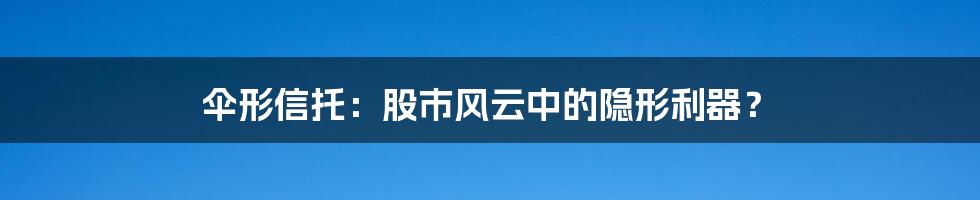 伞形信托:股市风云中的隐形利器?
