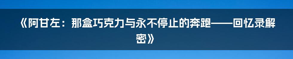 《阿甘左：那盒巧克力与永不停止的奔跑——回忆录解密》