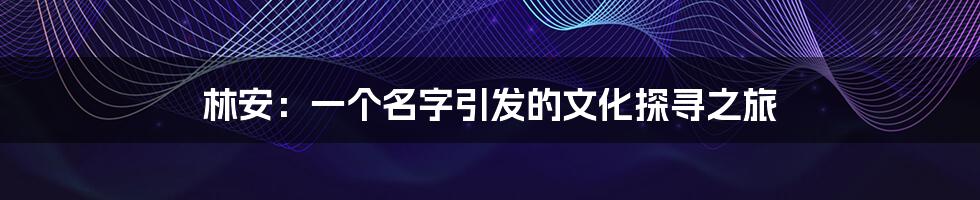 林安：一个名字引发的文化探寻之旅