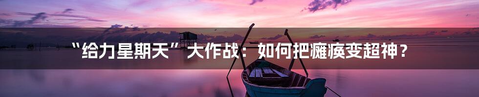 “给力星期天”大作战：如何把瘫痪变超神？