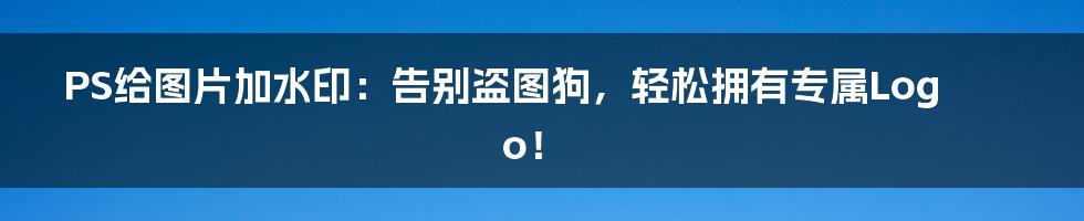 PS给图片加水印:告别盗图狗,轻松拥有专属Logo!