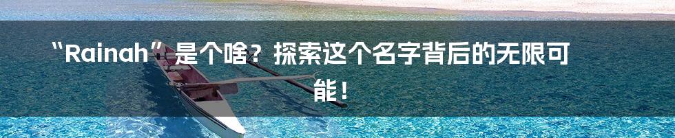 “Rainah”是个啥？探索这个名字背后的无限可能！