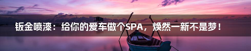 钣金喷漆：给你的爱车做个SPA，焕然一新不是梦！
