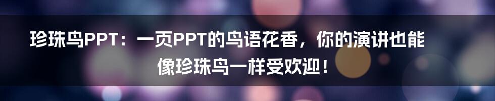 珍珠鸟PPT：一页PPT的鸟语花香，你的演讲也能像珍珠鸟一样受欢迎！