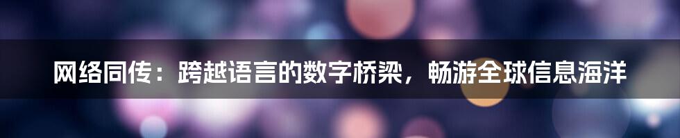 网络同传：跨越语言的数字桥梁，畅游全球信息海洋