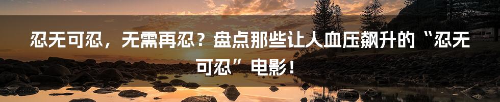 忍无可忍,无需再忍?盘点那些让人血压飙升的“忍无可忍”电影!