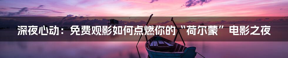 深夜心动：免费观影如何点燃你的“荷尔蒙”电影之夜