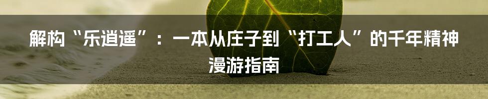 解构“乐逍遥”：一本从庄子到“打工人”的千年精神漫游指南