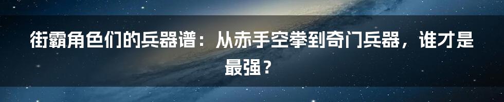 街霸角色们的兵器谱：从赤手空拳到奇门兵器，谁才是最强？