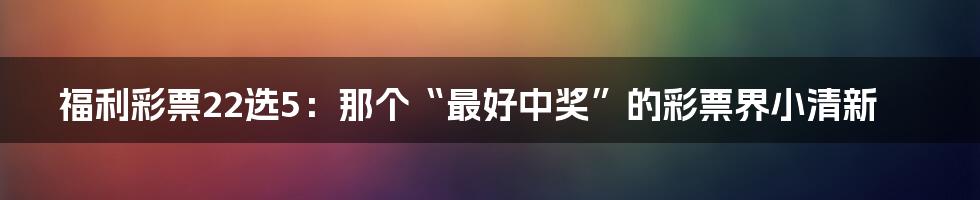 福利彩票22选5：那个“最好中奖”的彩票界小清新